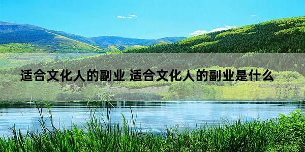 适合文化人的副业 适合文化人的副业是什么